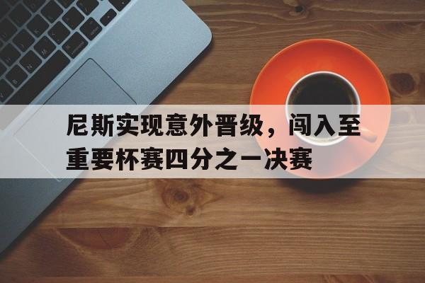 尼斯实现意外晋级，闯入至重要杯赛四分之一决赛的简单介绍