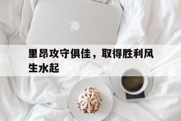 里昂攻守俱佳，取得胜利风生水起的简单介绍