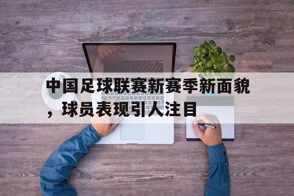 中国足球联赛新赛季新面貌，球员表现引人注目的简单介绍